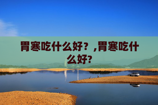 胃寒吃什么好？,胃寒吃什么好?