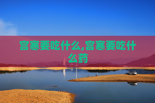 宫寒要吃什么,宫寒要吃什么药