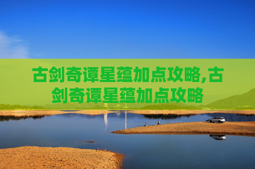 古剑奇谭星蕴加点攻略,古剑奇谭星蕴加点攻略