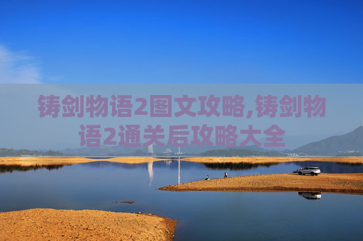 铸剑物语2图文攻略,铸剑物语2通关后攻略大全