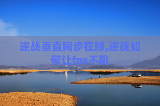 逆战垂直同步在那,逆战如何让fps不跳