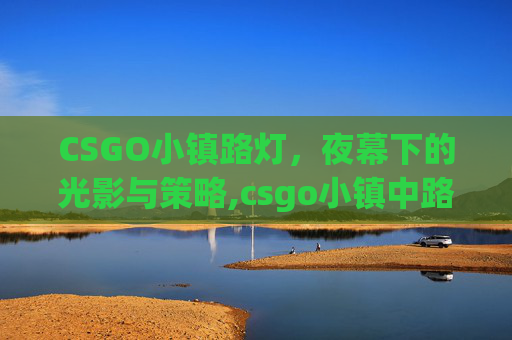 CSGO小镇路灯，夜幕下的光影与策略,csgo小镇中路闪