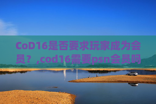 CoD16是否要求玩家成为会员？,cod16需要psn会员吗