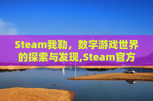 Steam我勒，数字游戏世界的探索与发现,Steam官方入口我