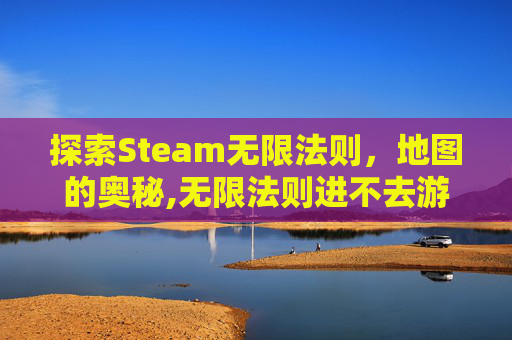 探索Steam无限法则，地图的奥秘,无限法则进不去游戏