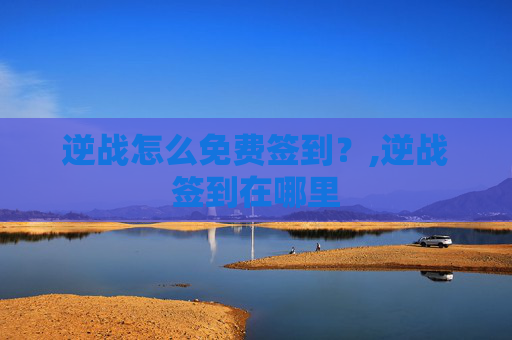 逆战怎么免费签到？,逆战签到在哪里
