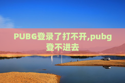 PUBG登录了打不开,pubg登不进去