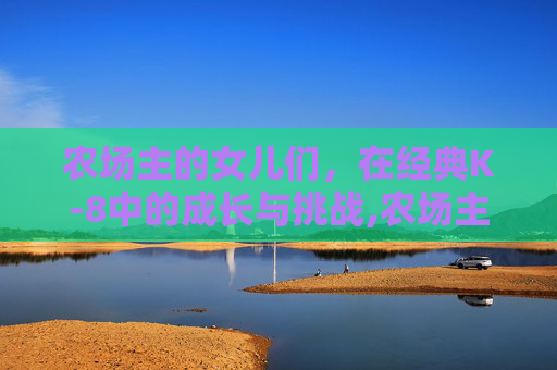 农场主的女儿们，在经典K-8中的成长与挑战,农场主的女儿们经典款