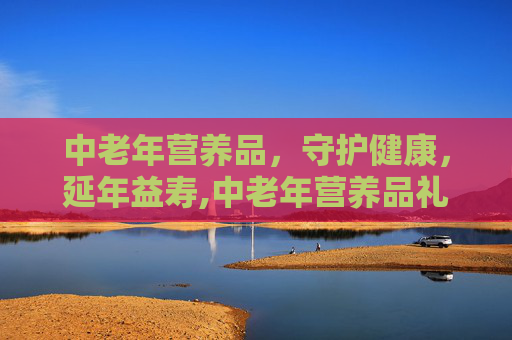 中老年营养品，守护健康，延年益寿,中老年营养品礼盒