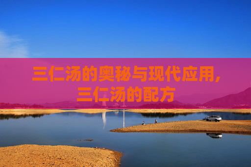 三仁汤的奥秘与现代应用,三仁汤的配方