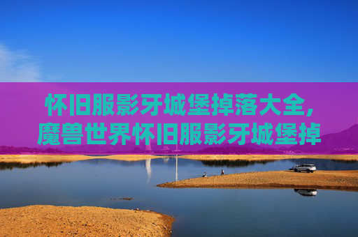 怀旧服影牙城堡掉落大全,魔兽世界怀旧服影牙城堡掉落