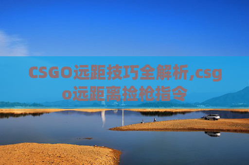 CSGO远距技巧全解析,csgo远距离捡枪指令
