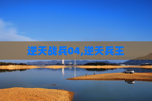 逆天战兵04,逆天兵王