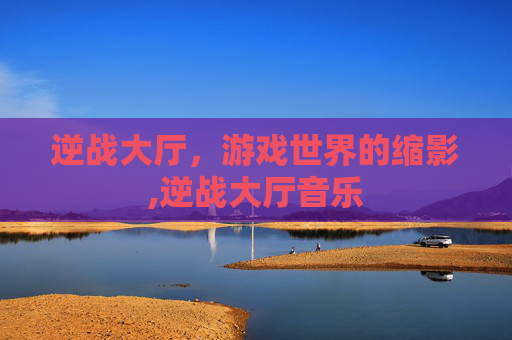 逆战大厅，游戏世界的缩影,逆战大厅音乐