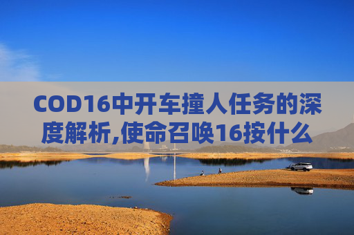 COD16中开车撞人任务的深度解析,使命召唤16按什么撞门