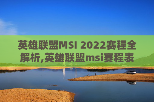 英雄联盟MSI 2022赛程全解析,英雄联盟msi赛程表
