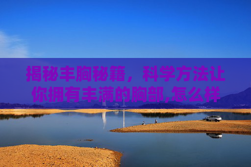 揭秘丰胸秘籍，科学方法让你拥有丰满的胸部,怎么样可以丰胸非手术