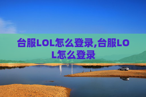 台服LOL怎么登录,台服LOL怎么登录