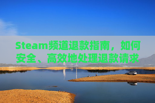 Steam频道退款指南，如何安全、高效地处理退款请求,steam退款机制