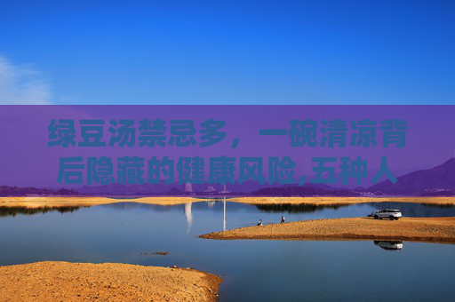 绿豆汤禁忌多，一碗清凉背后隐藏的健康风险,五种人不宜吃绿豆