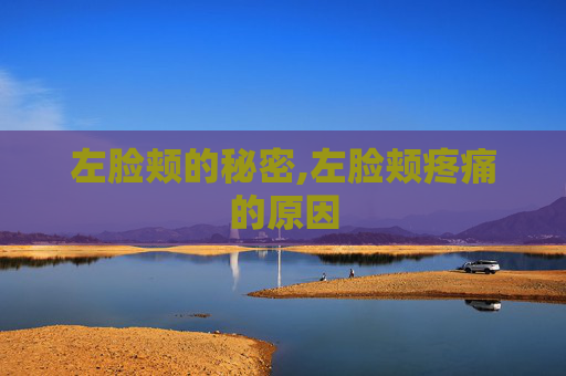 左脸颊的秘密,左脸颊疼痛的原因 左脸颊的秘密,左脸颊疼痛的原因