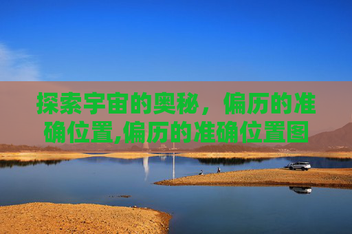 探索宇宙的奥秘,偏历的准确位置,偏历的准确位置图 探索宇宙的奥秘,偏历的准确位置,偏历的准确位置图