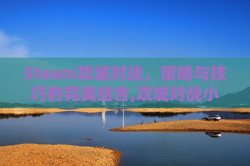 Steam攻城对战,策略与技巧的完美结合,攻城对战小游戏有哪些游戏 Steam攻城对战,策略与技巧的完美结合,攻城对战小游戏有哪些游戏