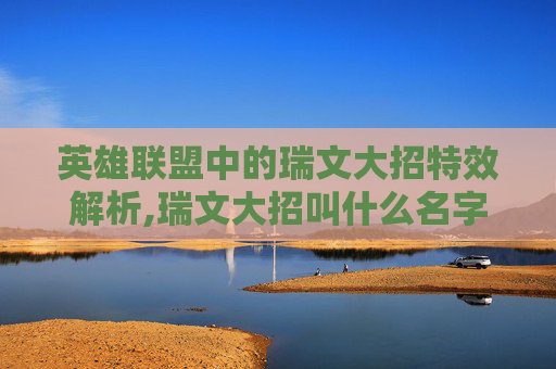 英雄联盟中的瑞文大招特效解析,瑞文大招叫什么名字 英雄联盟中的瑞文大招特效解析,瑞文大招叫什么名字