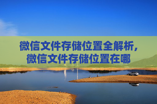 微信文件存储位置全解析,微信文件存储位置在哪 微信文件存储位置全解析,微信文件存储位置在哪
