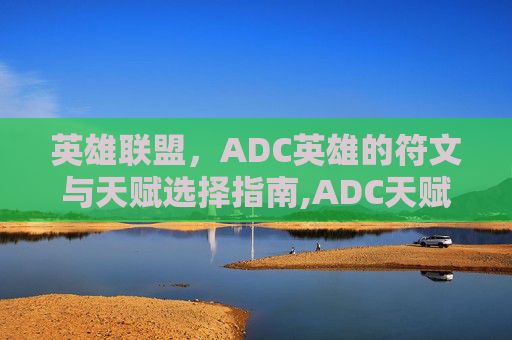 英雄联盟,ADC英雄的符文与天赋选择指南,ADC天赋符文 英雄联盟,ADC英雄的符文与天赋选择指南,ADC天赋符文
