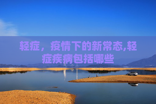 轻症，疫情下的新常态,轻症疾病包括哪些