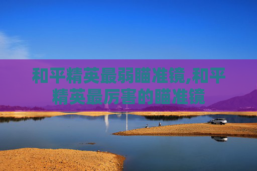 和平精英最弱瞄准镜,和平精英最厉害的瞄准镜