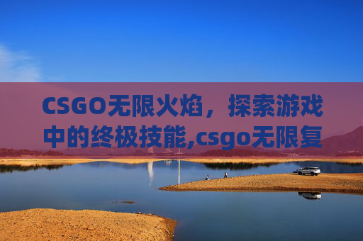 CSGO无限火焰，探索游戏中的终极技能,csgo无限复活是什么模式