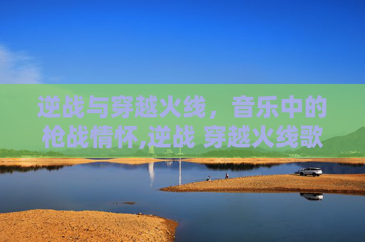 逆战与穿越火线，音乐中的枪战情怀,逆战 穿越火线歌曲大全