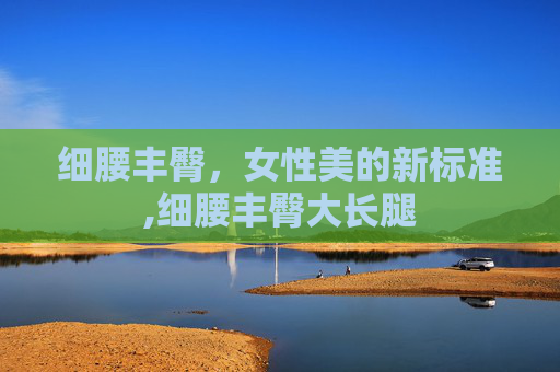 细腰丰臀，女性美的新标准,细腰丰臀大长腿