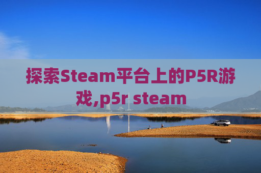 探索Steam平台上的P5R游戏,p5r steam