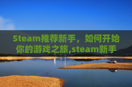 Steam推荐新手，如何开始你的游戏之旅,steam新手游戏推荐