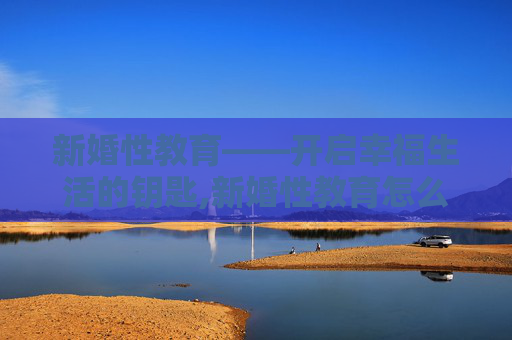 新婚性教育——开启幸福生活的钥匙,新婚性教育怎么做