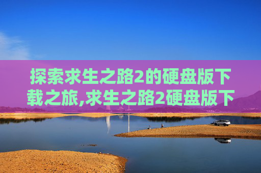 探索求生之路2的硬盘版下载之旅,求生之路2硬盘版下载教程