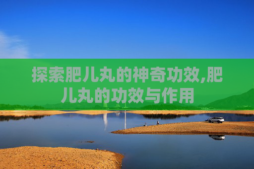 探索肥儿丸的神奇功效,肥儿丸的功效与作用
