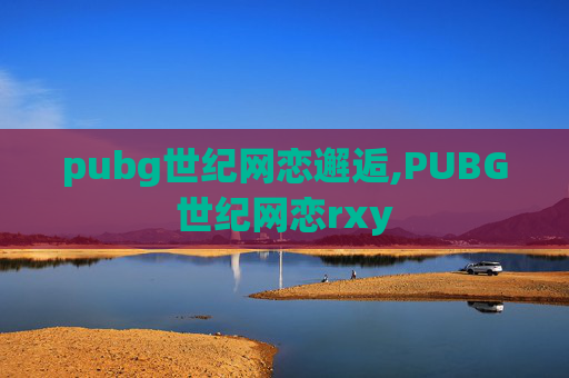 pubg世纪网恋邂逅,PUBG世纪网恋rxy