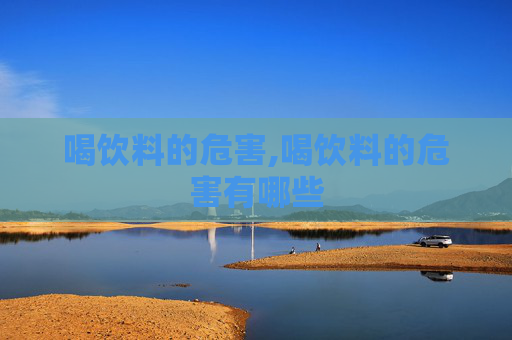 喝饮料的危害,喝饮料的危害有哪些