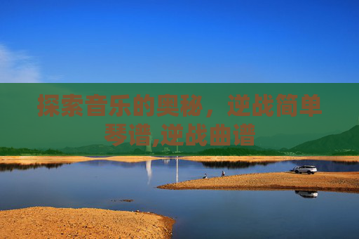 探索音乐的奥秘，逆战简单琴谱,逆战曲谱