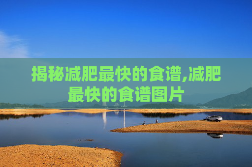 揭秘减肥最快的食谱,减肥最快的食谱图片