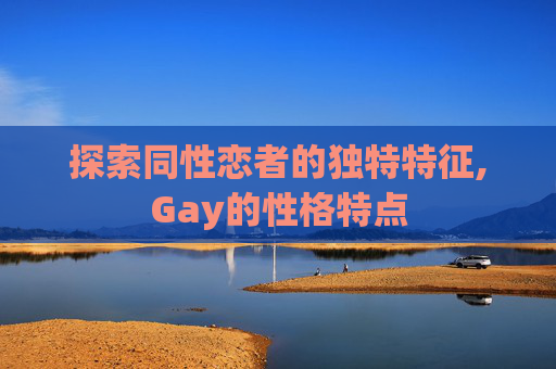 探索同性恋者的独特特征,Gay的性格特点