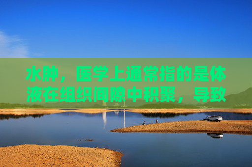 水肿，医学上通常指的是体液在组织间隙中积聚，导致局部或全身性肿胀。水肿的严重程度可以通过不同的分度来评估，这有助于医生诊断病因、制定治疗方案并监测治疗效果。以下是水肿分度的详细介绍。,水肿分度和分级