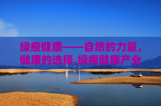 绿瘦健康——自然的力量，健康的选择,绿瘦健康产业园