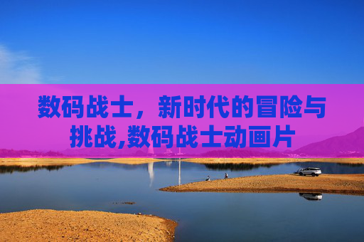 数码战士，新时代的冒险与挑战,数码战士动画片