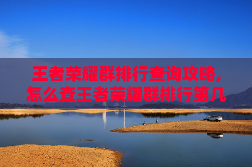 王者荣耀群排行查询攻略,怎么查王者荣耀群排行第几