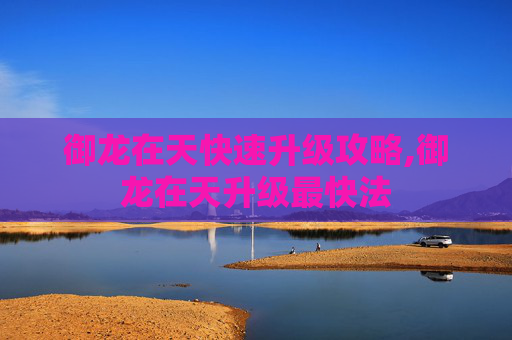 御龙在天快速升级攻略,御龙在天升级最快法